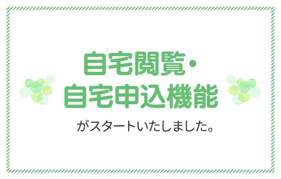 自宅閲覧・自宅申込機能がスタートいたしました。